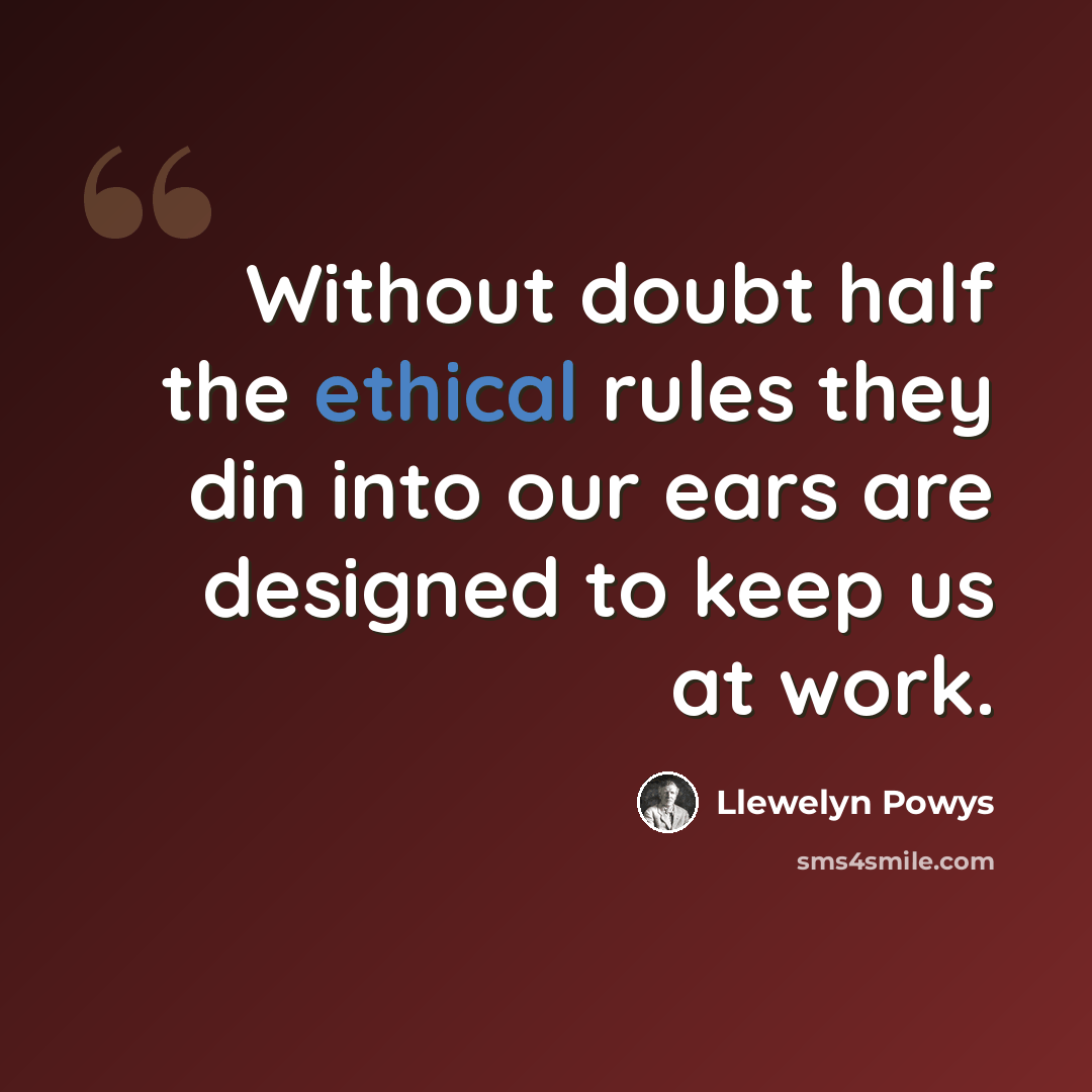 “Without doubt half the ethical rules they din into our ears are designed to keep us at work.” quote by Llewelyn Powys