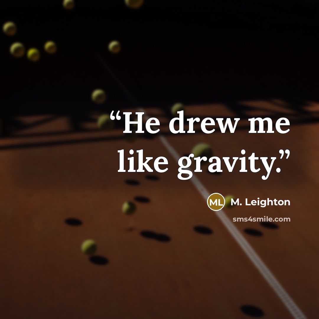 “He drew me like gravity.” quote by M. Leighton