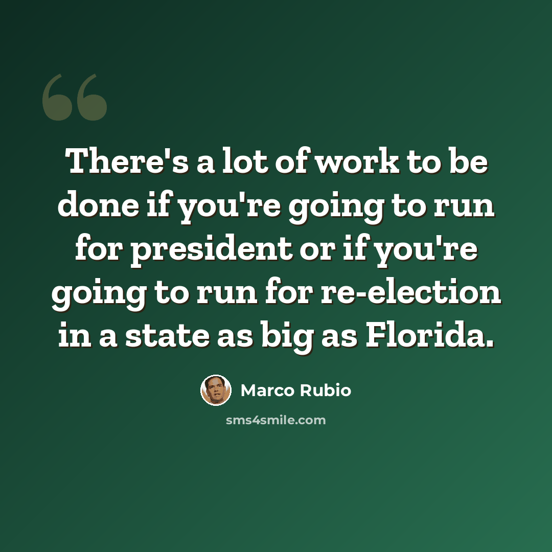 “There's a lot of work to be done if you're going to run for president or if you're going to run for re-election in a state as big as Florida.” quote by Marco Rubio