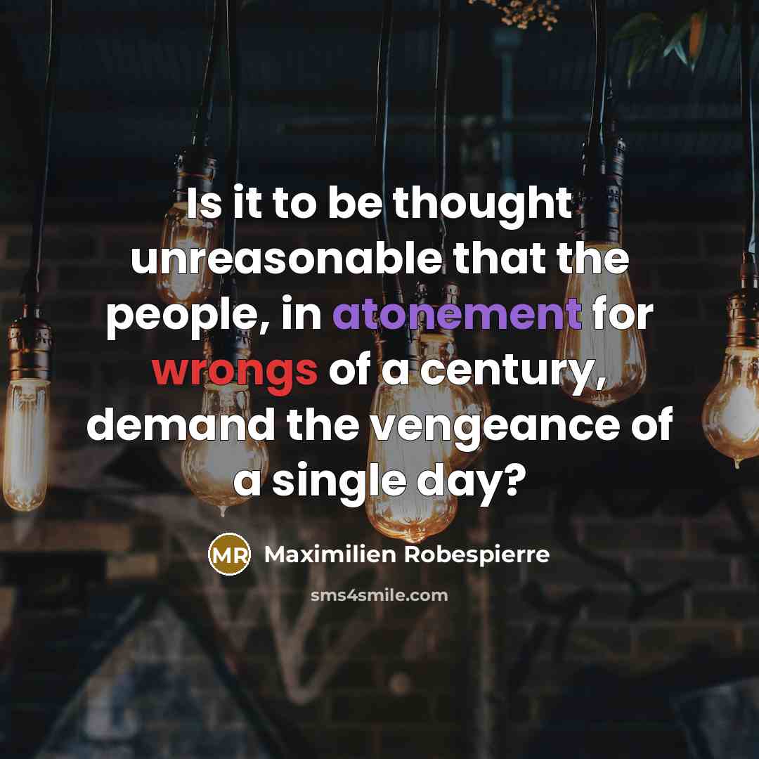 “Is it to be thought unreasonable that the people, in atonement for wrongs of a century, demand the vengeance of a single day?” quote by Maximilien Robespierre