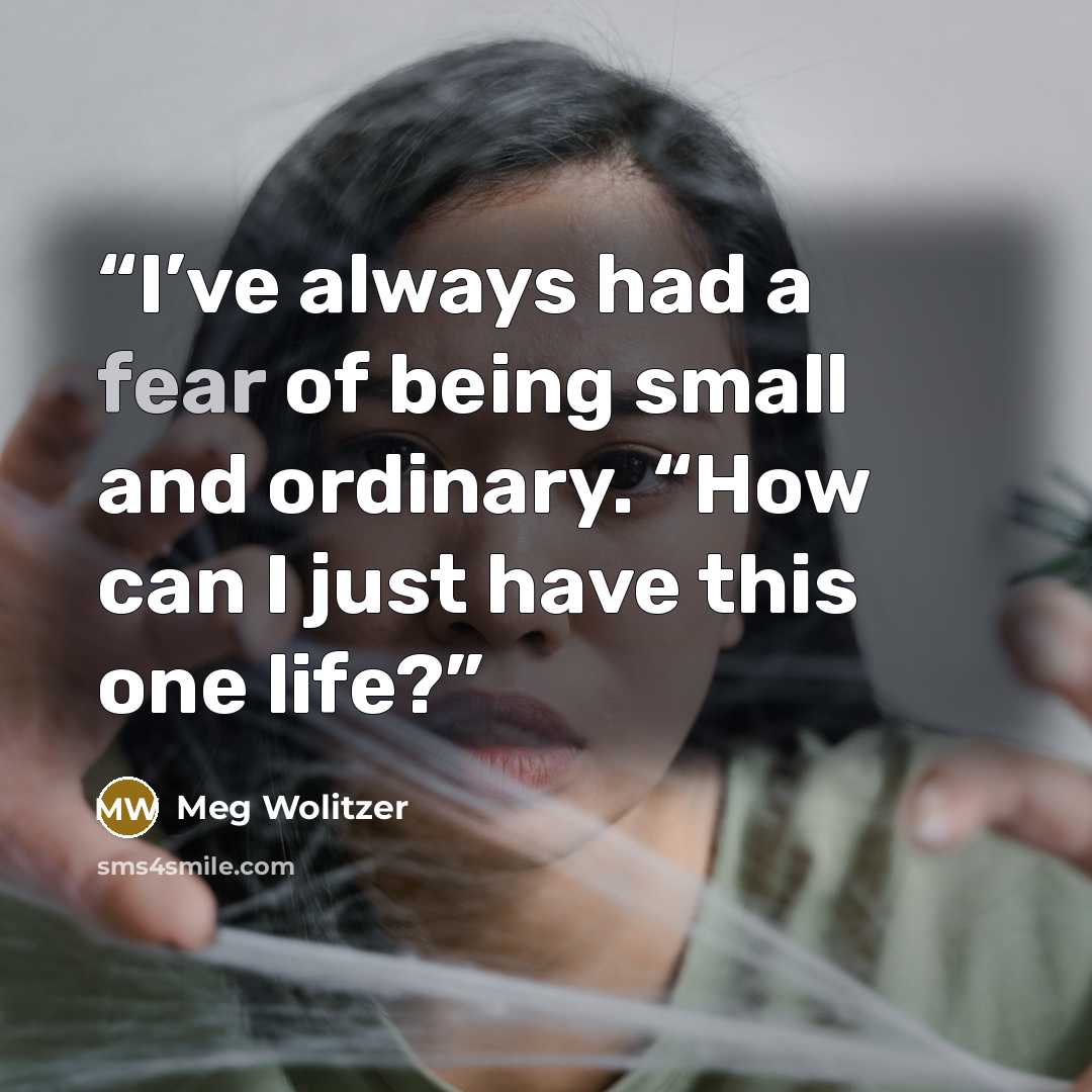 “I’ve always had a fear of being small and ordinary. “How can I just have this one life?” quote by Meg Wolitzer