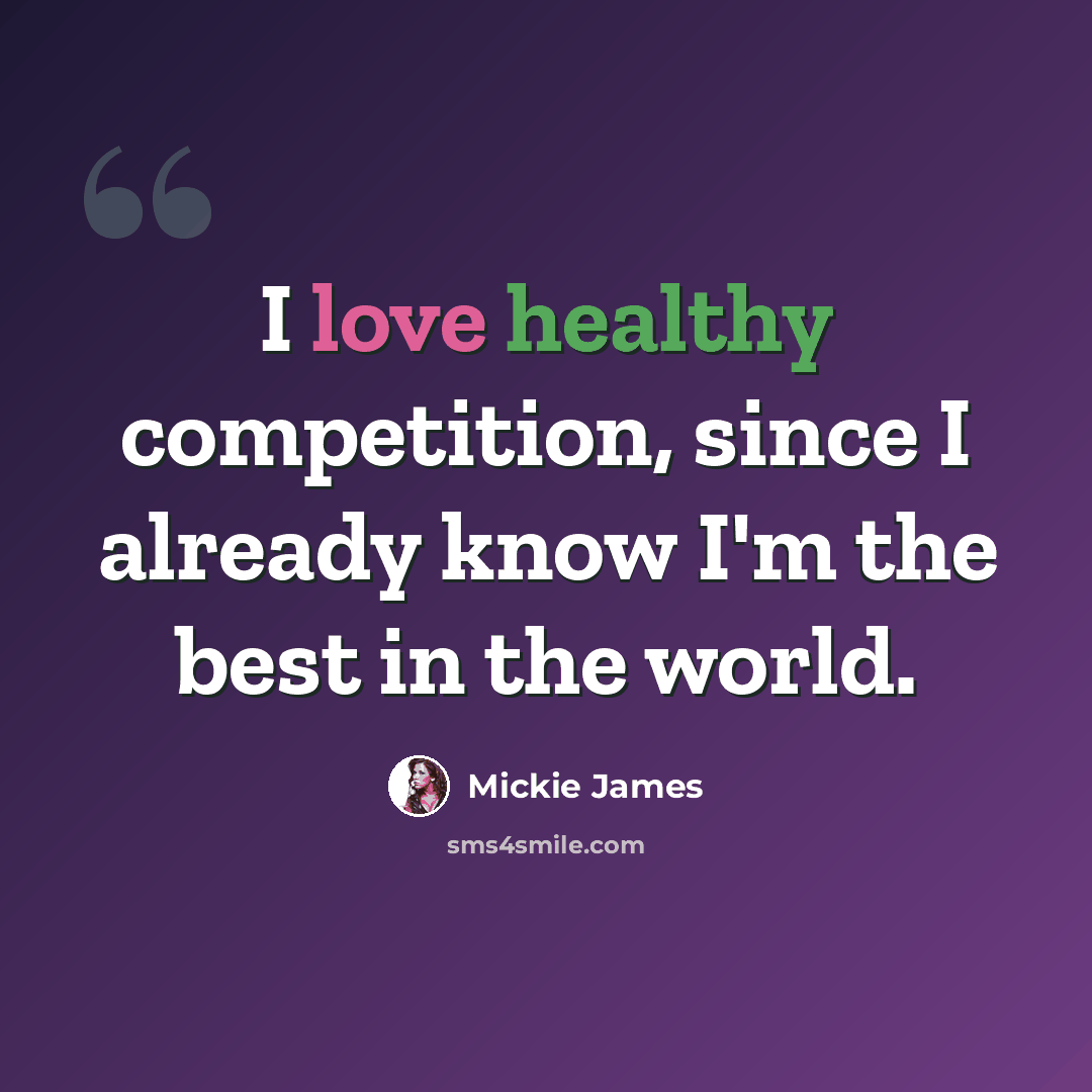 “I love healthy competition, since I already know I'm the best in the world.” quote by Mickie James