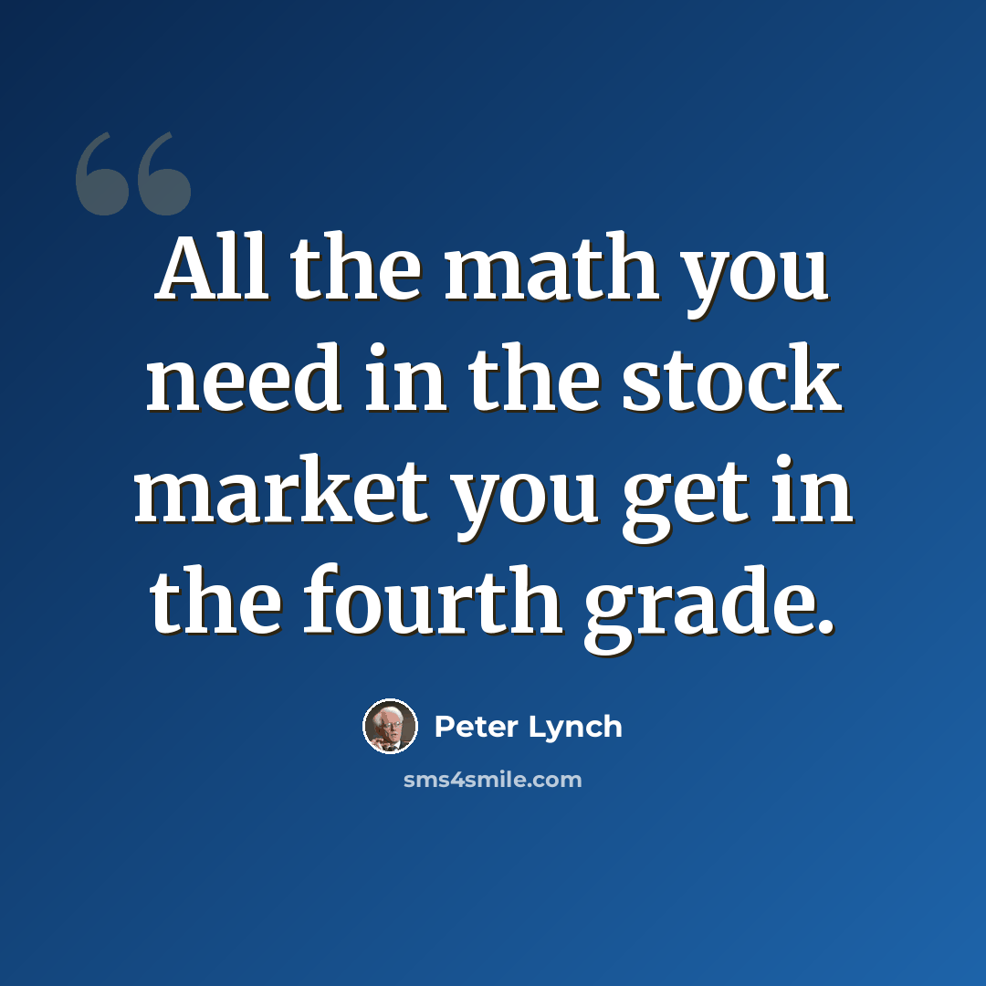 “All the math you need in the stock market you get in the fourth grade.” quote by Peter Lynch