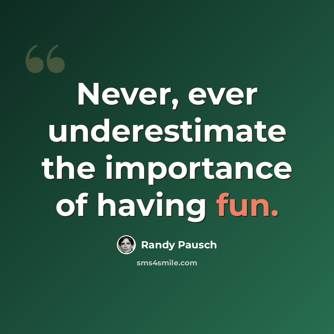 “Never, ever underestimate the importance of having fun.” quote by Randy Pausch