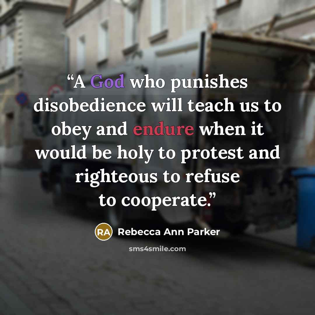 “A God who punishes disobedience will teach us to obey and endure when it would be holy to protest and righteous to refuse to cooperate.” quote by Rebecca Ann Parker