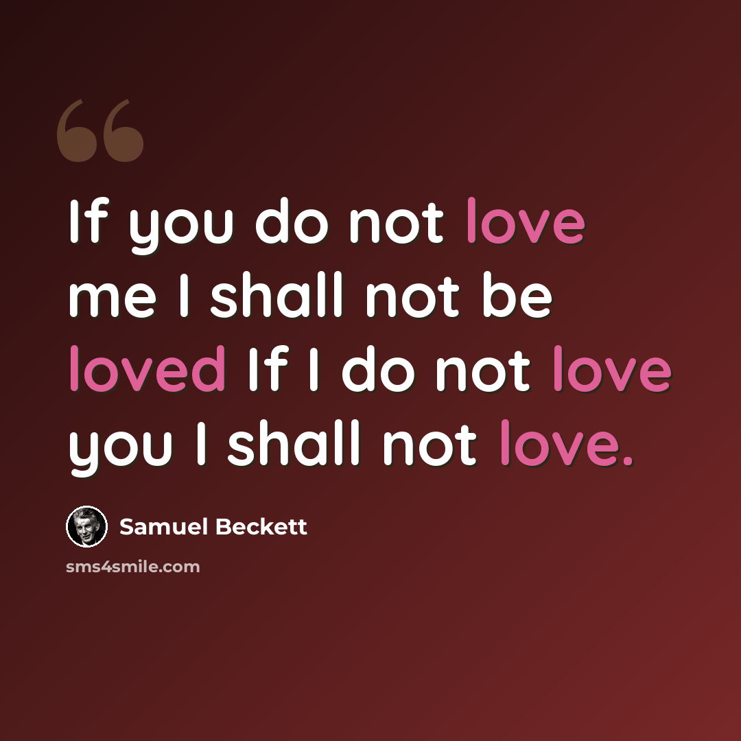 “If you do not love me I shall not be loved If I do not love you I shall not love.” quote by Samuel Beckett