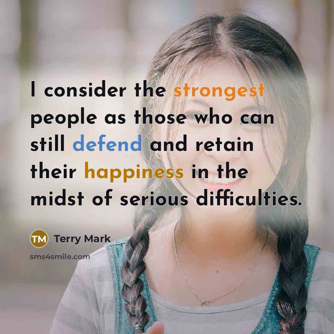 “I consider the strongest people as those who can still defend and retain their happiness in the midst of serious difficulties.” quote by Terry Mark