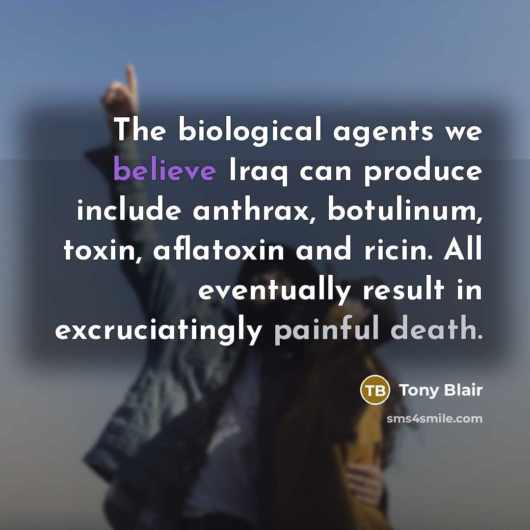 “The biological agents we believe Iraq can produce include anthrax, botulinum, toxin, aflatoxin and ricin. All eventually result in excruciatingly painful death.” quote by Tony Blair