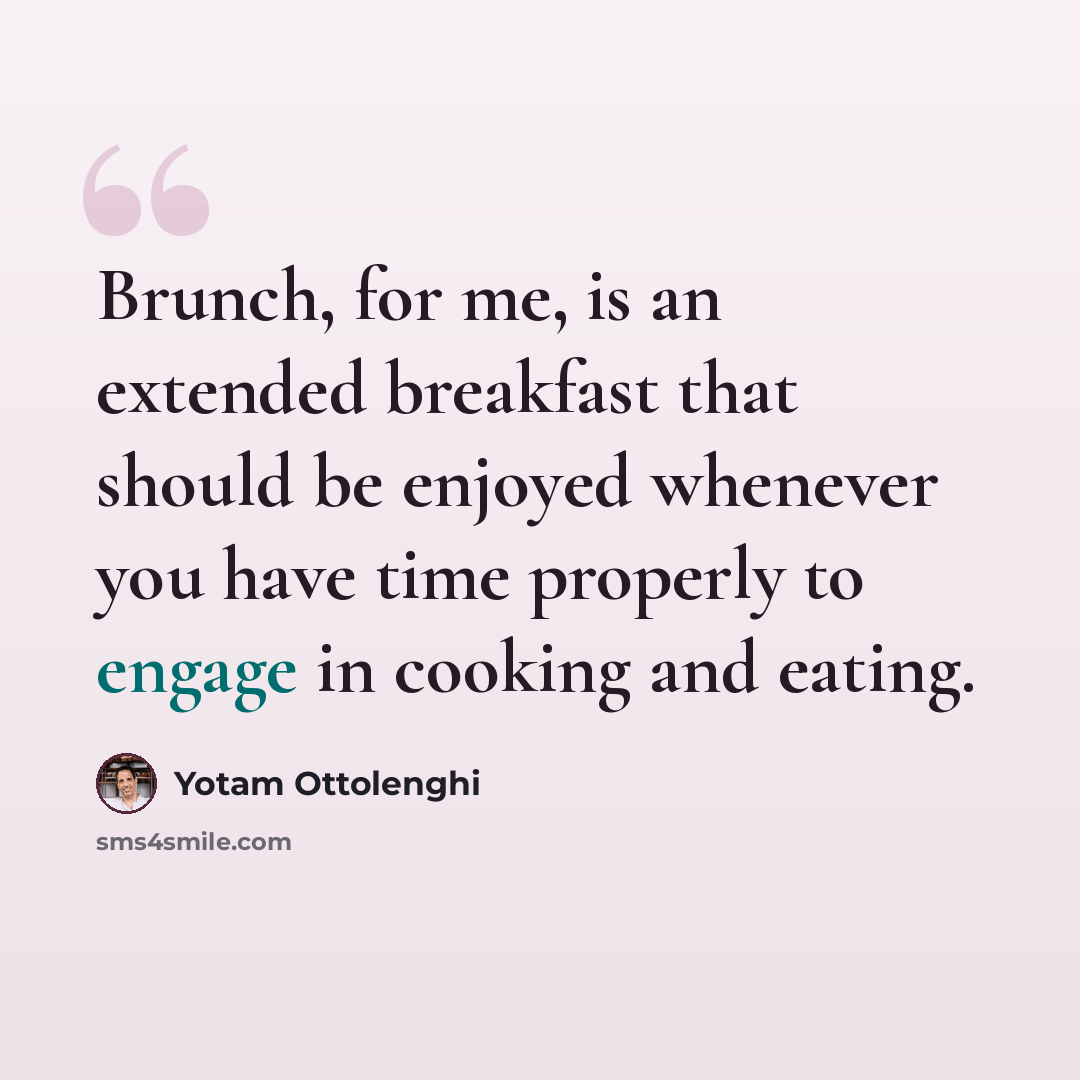 “Brunch, for me, is an extended breakfast that should be enjoyed whenever you have time properly to engage in cooking and eating.” quote by Yotam Ottolenghi