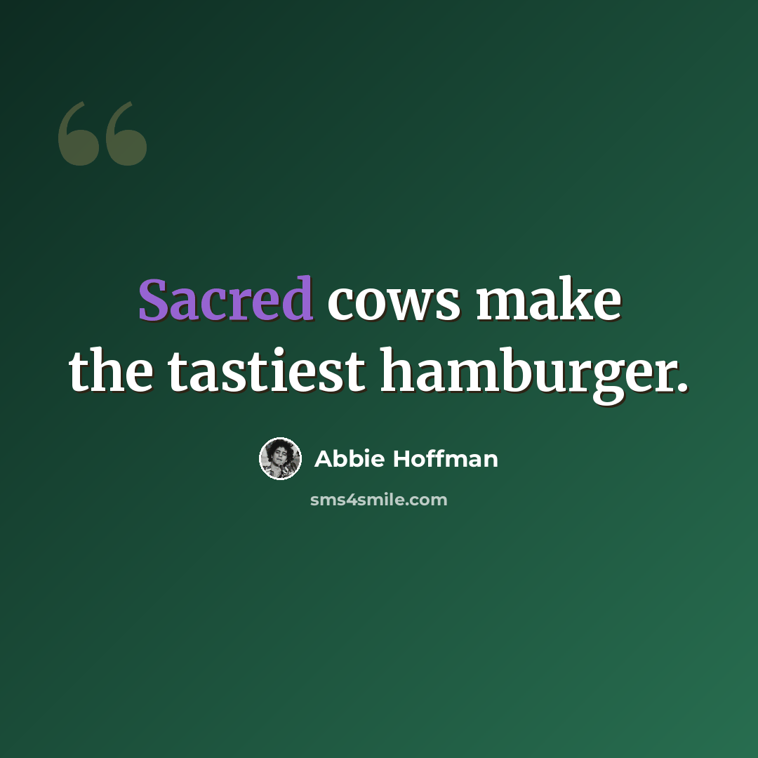 “Sacred cows make the tastiest hamburger.” quote by Abbie Hoffman