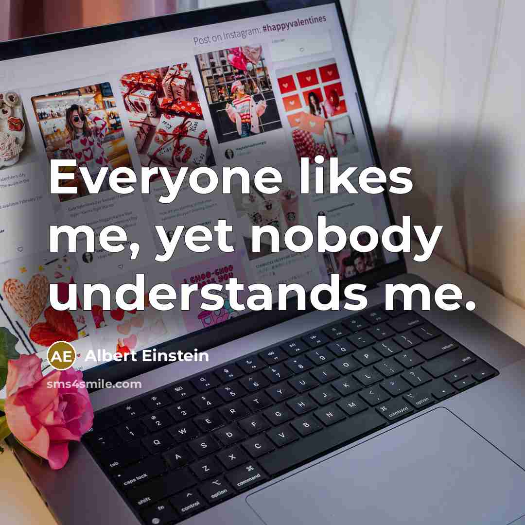 “Everyone likes me, yet nobody understands me.” quote by Albert Einstein