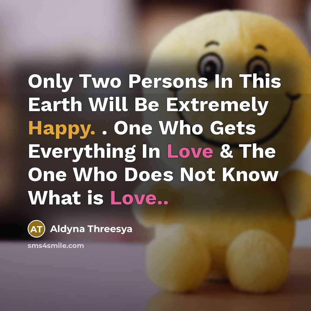 “Only Two Persons In This Earth Will Be Extremely Happy. . One Who Gets Everything In Love & The One Who Does Not Know What is Love..” quote by Aldyna Threesya