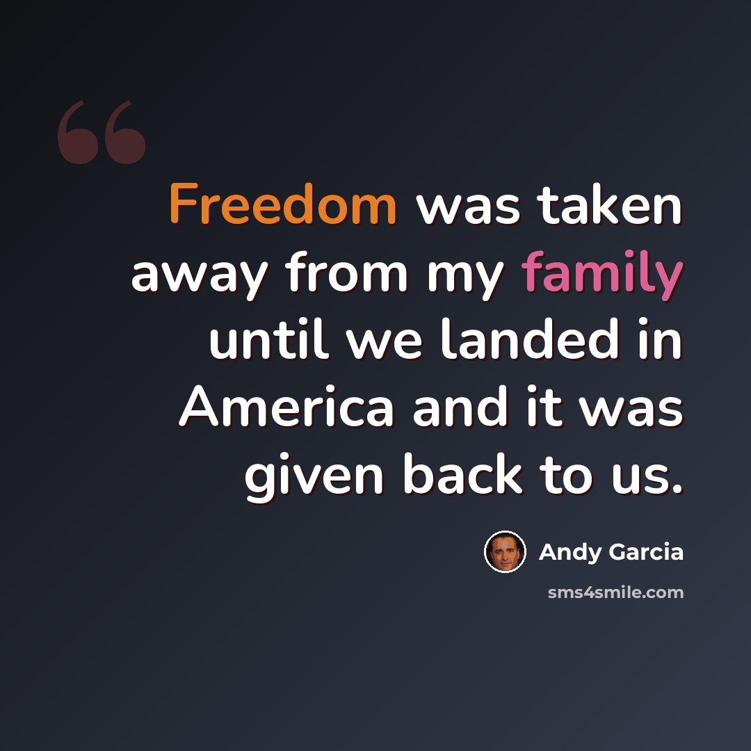 “Freedom was taken away from my family until we landed in America and it was given back to us.” quote by Andy Garcia