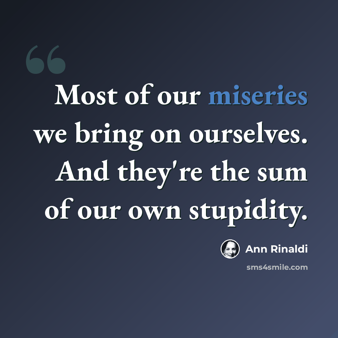 “Most of our miseries we bring on ourselves. And they're the sum of our own stupidity.” quote by Ann Rinaldi