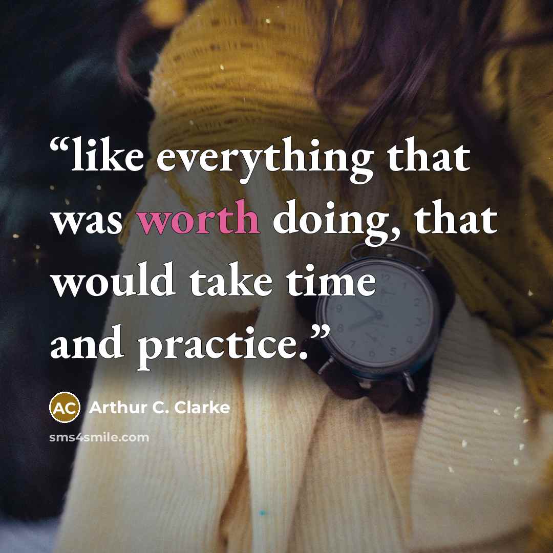“like everything that was worth doing, that would take time and practice.” quote by Arthur C. Clarke