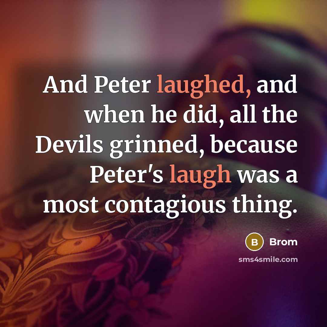 “And Peter laughed, and when he did, all the Devils grinned, because Peter's laugh was a most contagious thing.” quote by Brom