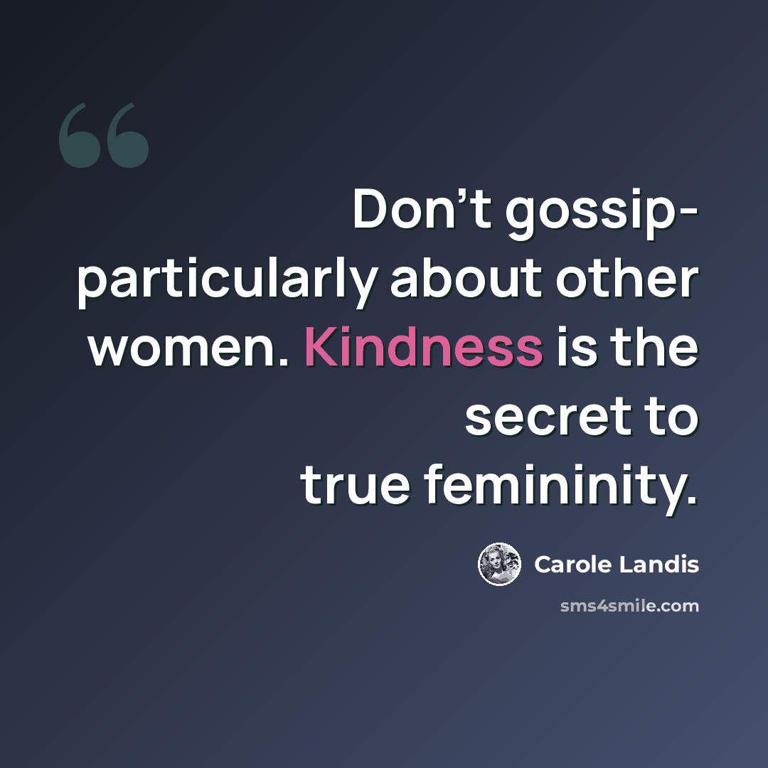 “Don't gossip- particularly about other women. Kindness is the secret to true femininity.” quote by Carole Landis