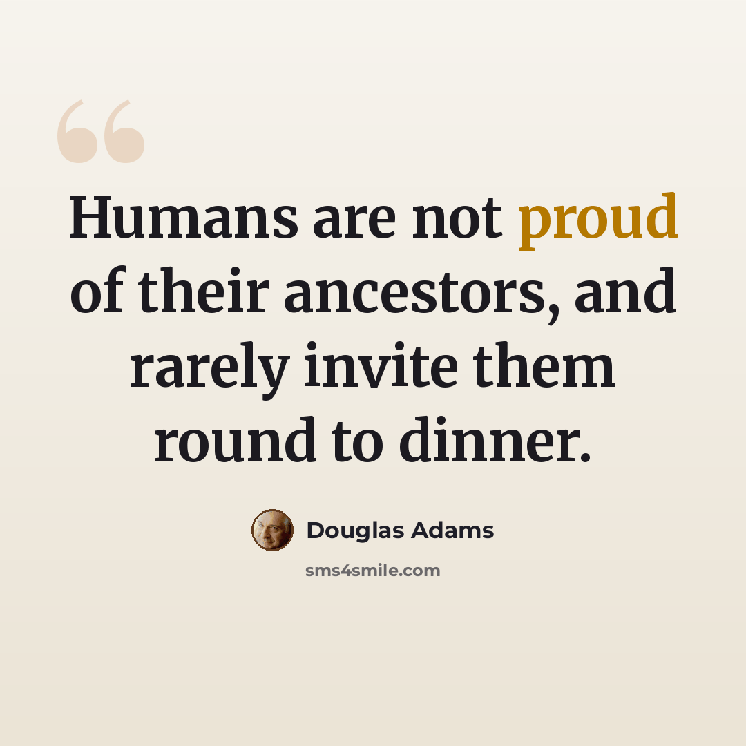 “Humans are not proud of their ancestors, and rarely invite them round to dinner.” quote by Douglas Adams