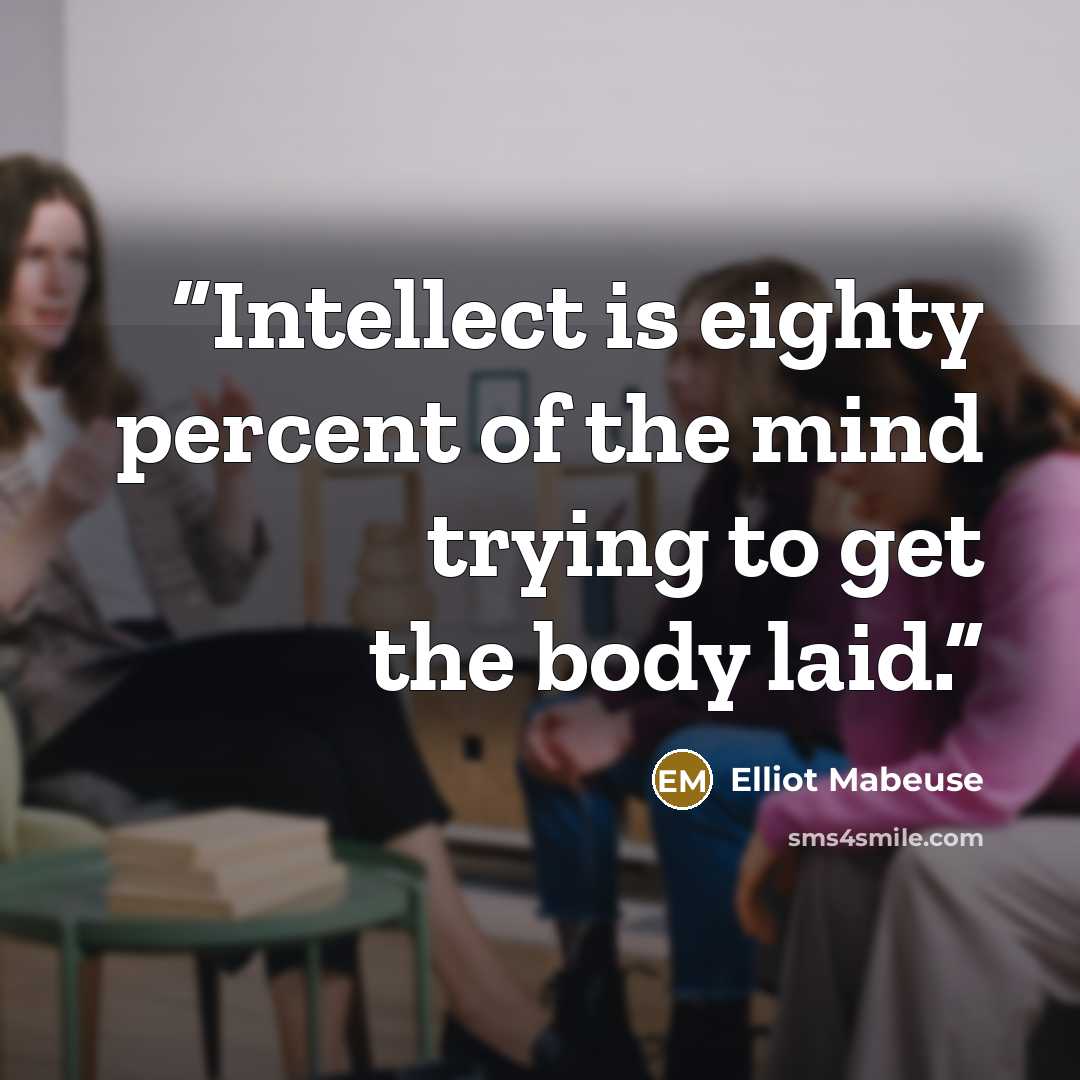 “Intellect is eighty percent of the mind trying to get the body laid.” quote by Elliot Mabeuse