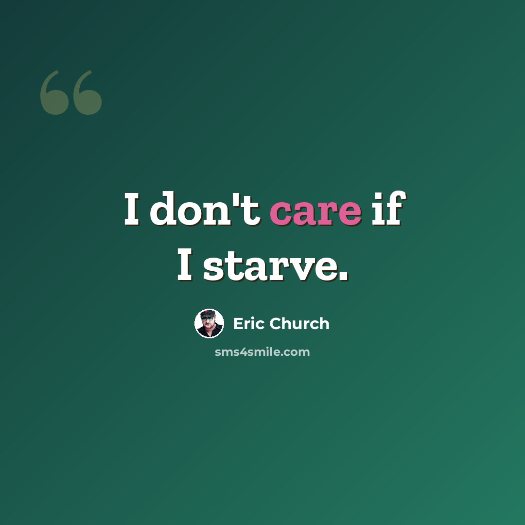 “I don't care if I starve.” quote by Eric Church