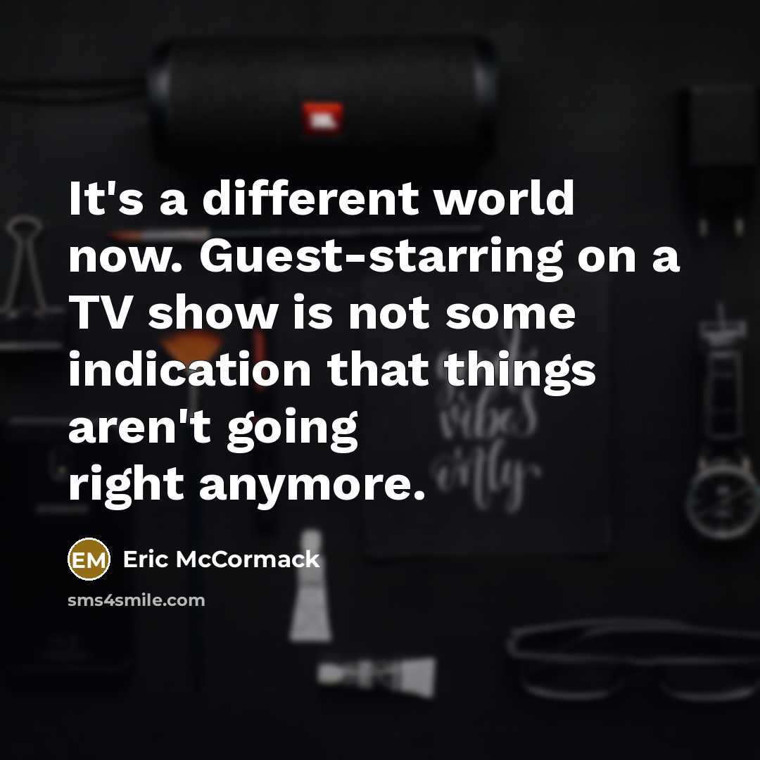 “It's a different world now. Guest-starring on a TV show is not some indication that things aren't going right anymore.” quote by Eric McCormack