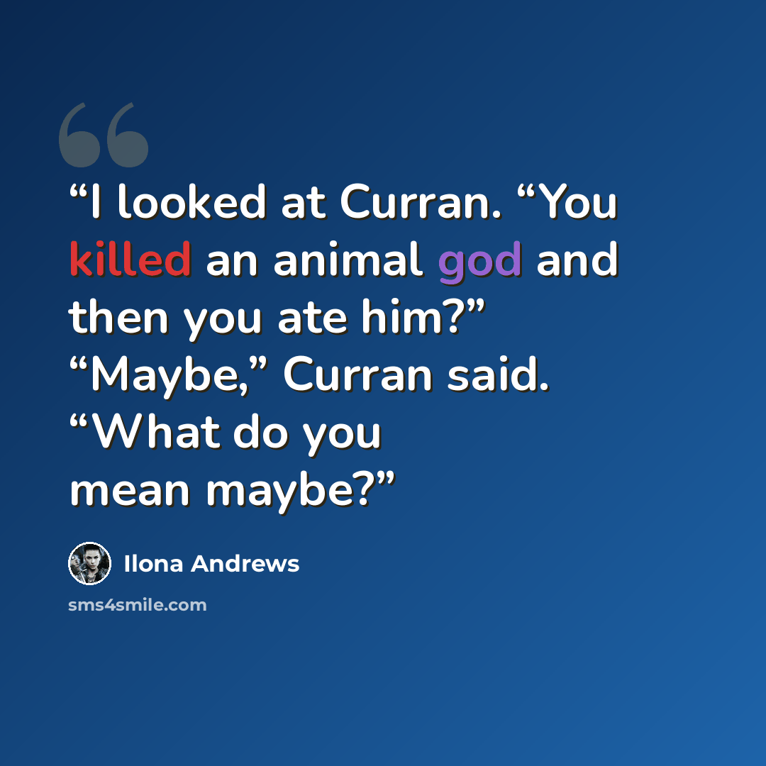 “I looked at Curran. “You killed an animal god and then you ate him?” “Maybe,” Curran said. “What do you mean maybe?” quote by Ilona Andrews