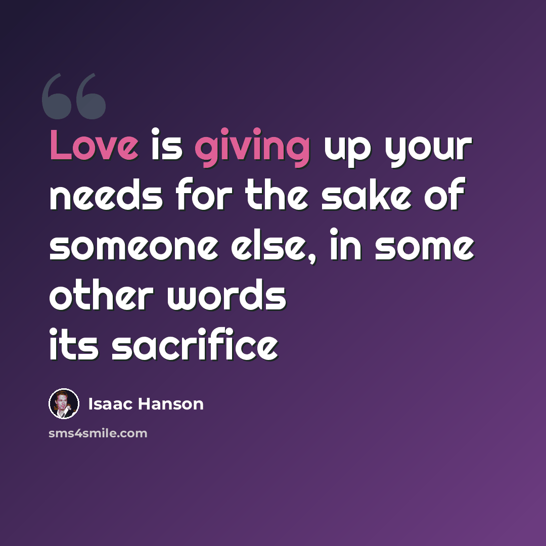 “Love is giving up your needs for the sake of someone else, in some other words its sacrifice” quote by Isaac Hanson