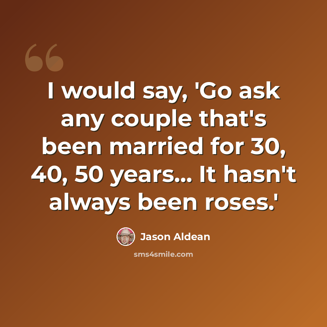 “I would say, 'Go ask any couple that's been married for 30, 40, 50 years... It hasn't always been roses.'” quote by Jason Aldean