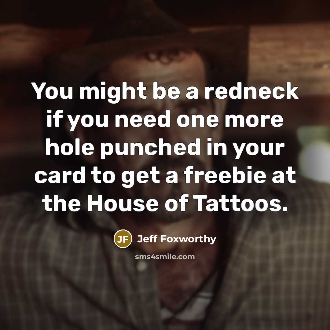 “You might be a redneck if you need one more hole punched in your card to get a freebie at the House of Tattoos.” quote by Jeff Foxworthy
