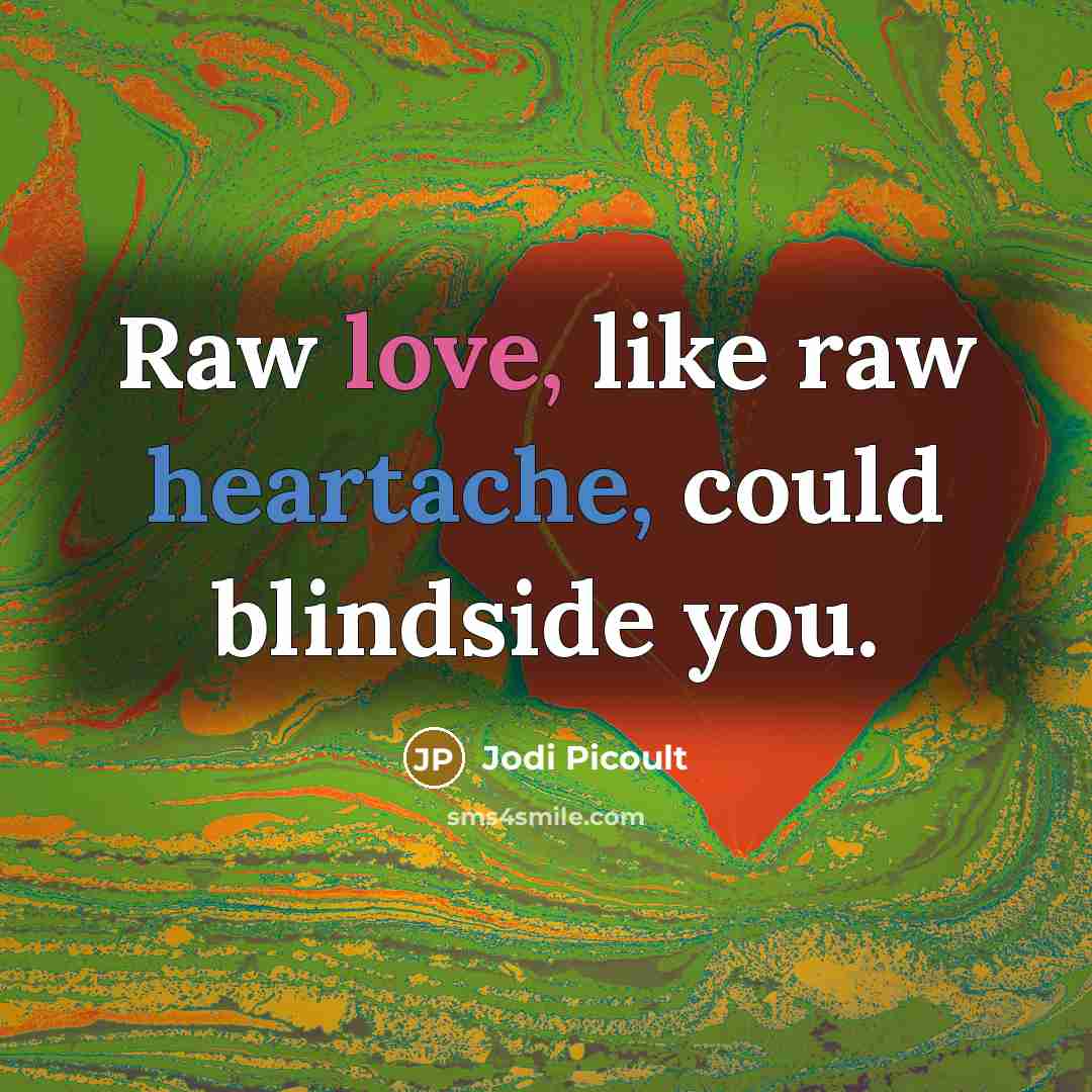 “Raw love, like raw heartache, could blindside you.” quote by Jodi Picoult
