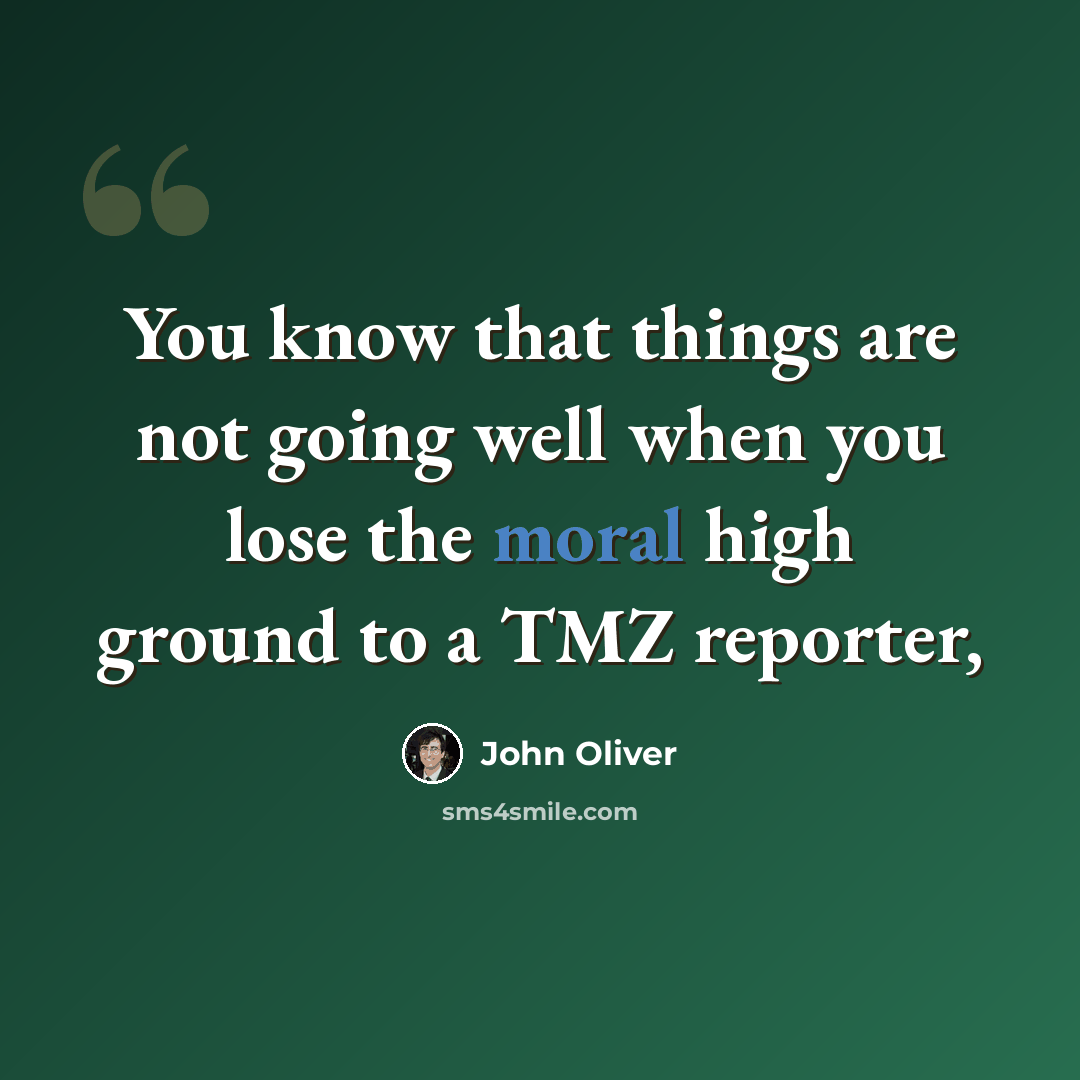 “You know that things are not going well when you lose the moral high ground to a TMZ reporter,” quote by John Oliver
