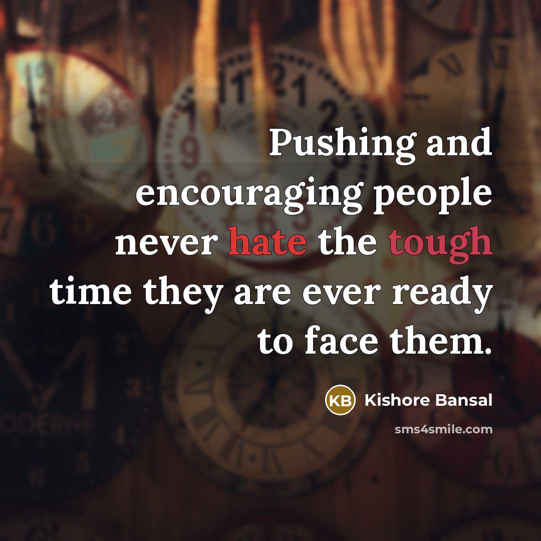 “Pushing and encouraging people never hate the tough time they are ever ready to face them.” quote by Kishore Bansal