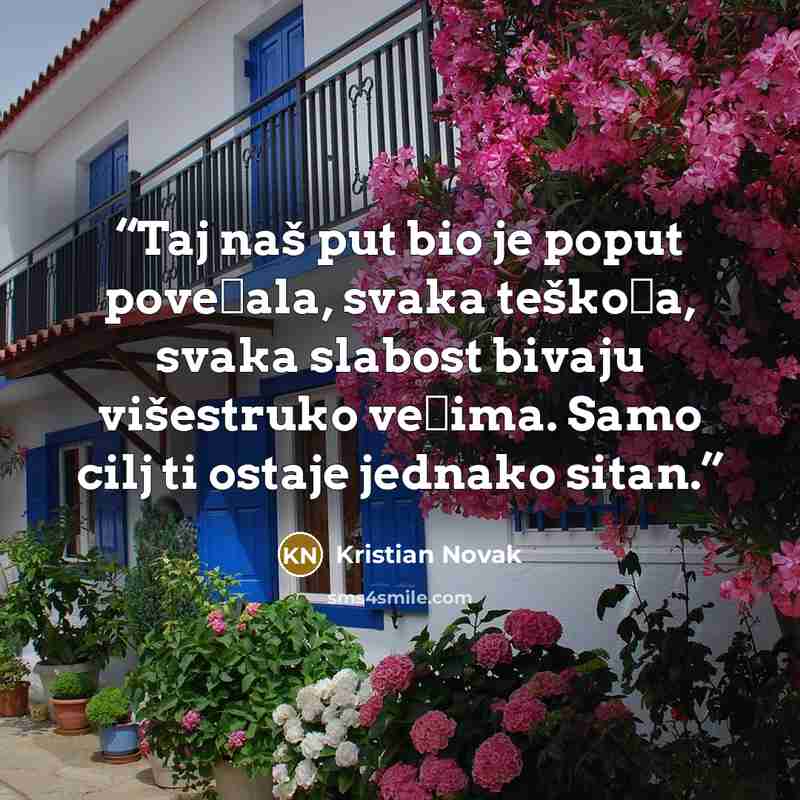 “Taj naš put bio je poput povećala, svaka teškoća, svaka slabost bivaju višestruko većima. Samo cilj ti ostaje jednako sitan.” quote by Kristian Novak