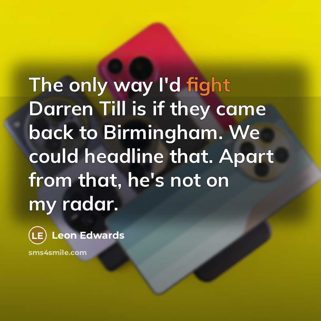 “The only way I'd fight Darren Till is if they came back to Birmingham. We could headline that. Apart from that, he's not on my radar.” quote by Leon Edwards