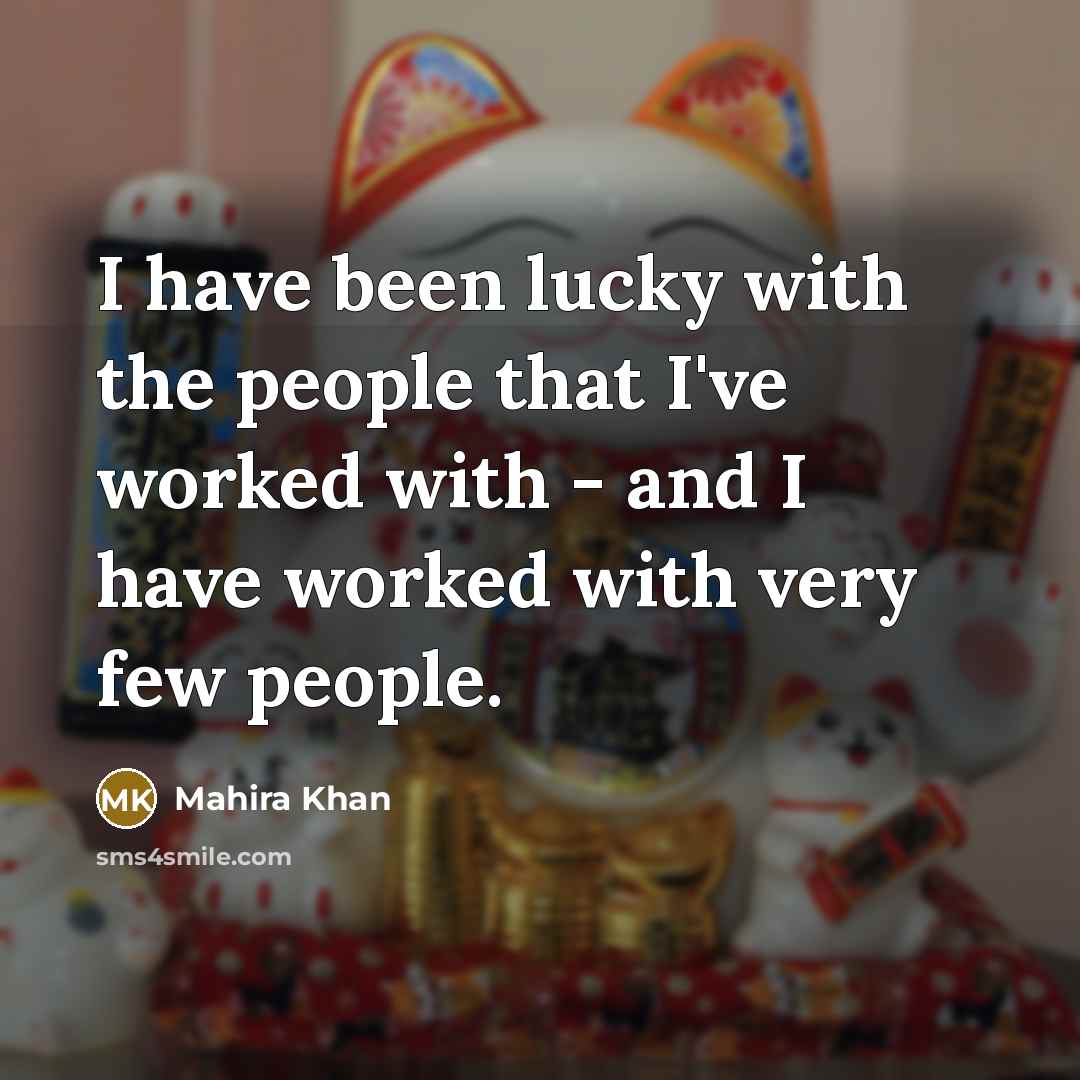 “I have been lucky with the people that I've worked with - and I have worked with very few people.” quote by Mahira Khan