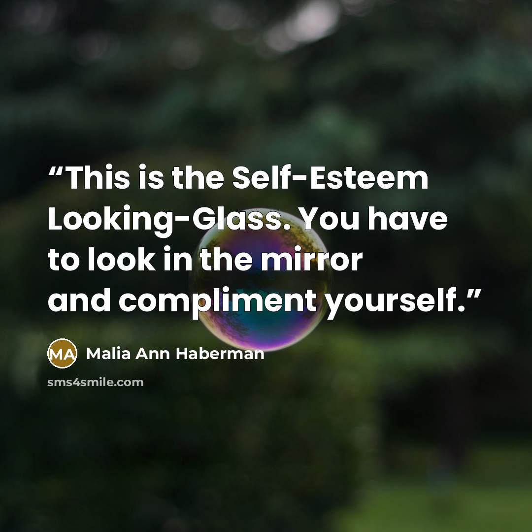 “This is the Self-Esteem Looking-Glass. You have to look in the mirror and compliment yourself.” quote by Malia Ann Haberman