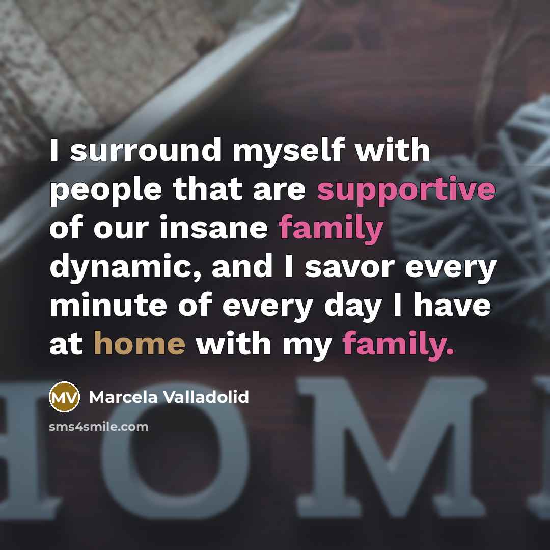“I surround myself with people that are supportive of our insane family dynamic, and I savor every minute of every day I have at home with my family.” quote by Marcela Valladolid