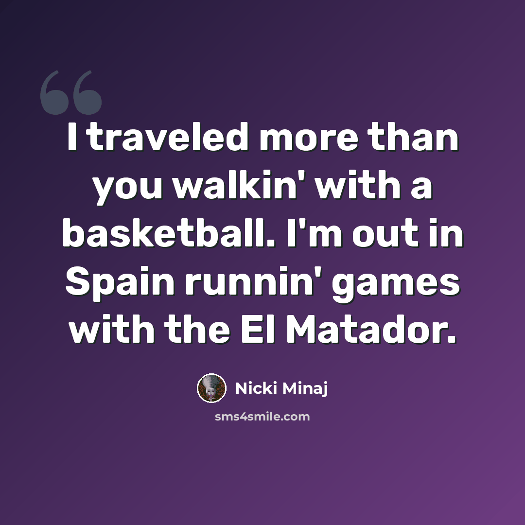 “I traveled more than you walkin' with a basketball. I'm out in Spain runnin' games with the El Matador.” quote by Nicki Minaj