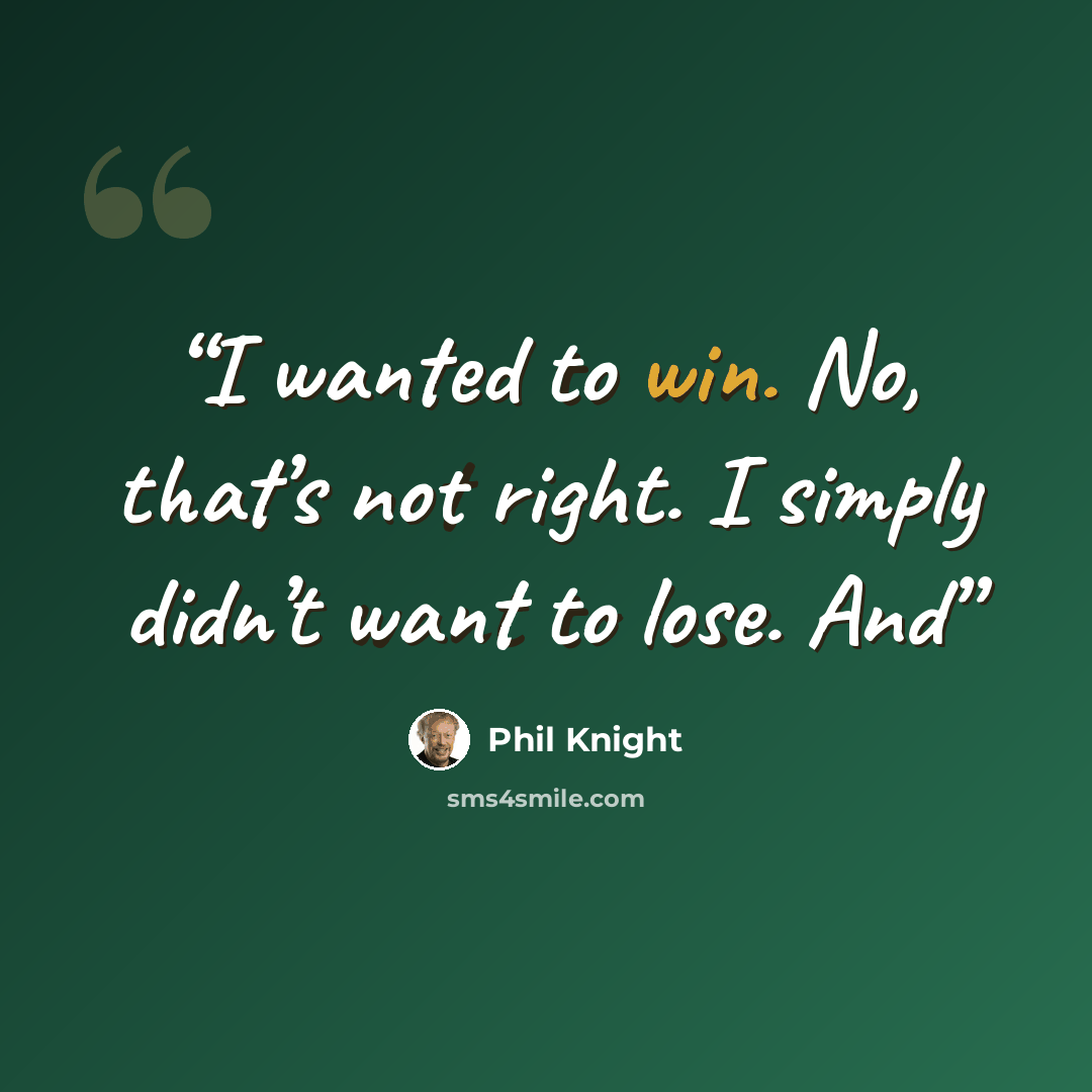 “I wanted to win. No, that’s not right. I simply didn’t want to lose. And” quote by Phil Knight