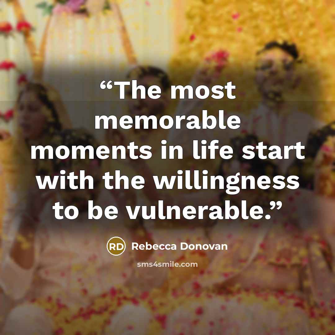 “The most memorable moments in life start with the willingness to be vulnerable.” quote by Rebecca Donovan