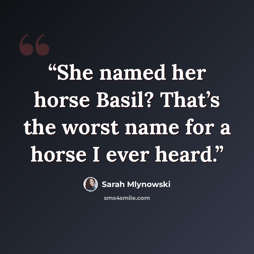 “She named her horse Basil? That’s the worst name for a horse I ever heard.” quote by Sarah Mlynowski