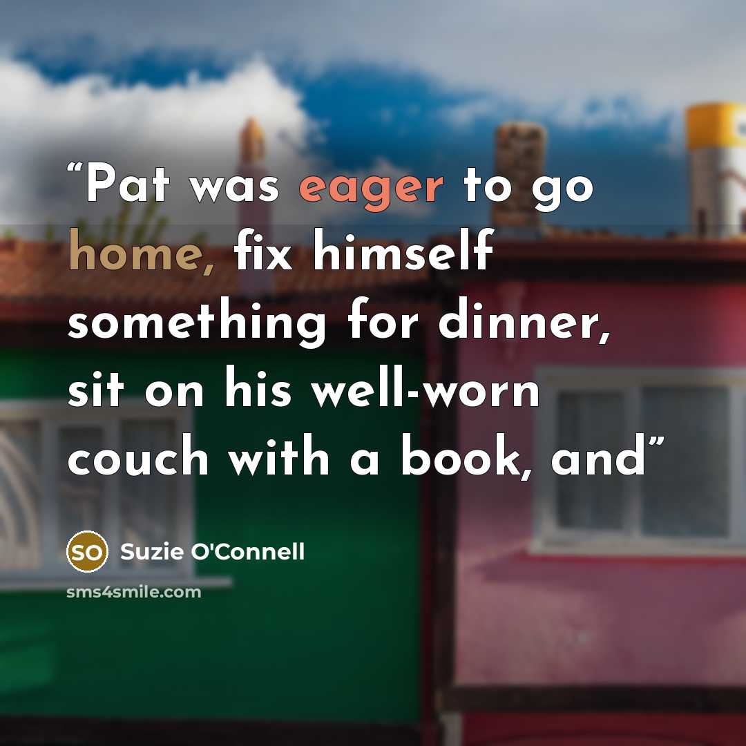 “Pat was eager to go home, fix himself something for dinner, sit on his well-worn couch with a book, and” quote by Suzie O'Connell