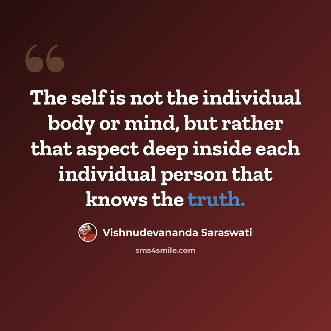 “The self is not the individual body or mind, but rather that aspect deep inside each individual person that knows the truth.” quote by Vishnudevananda Saraswati