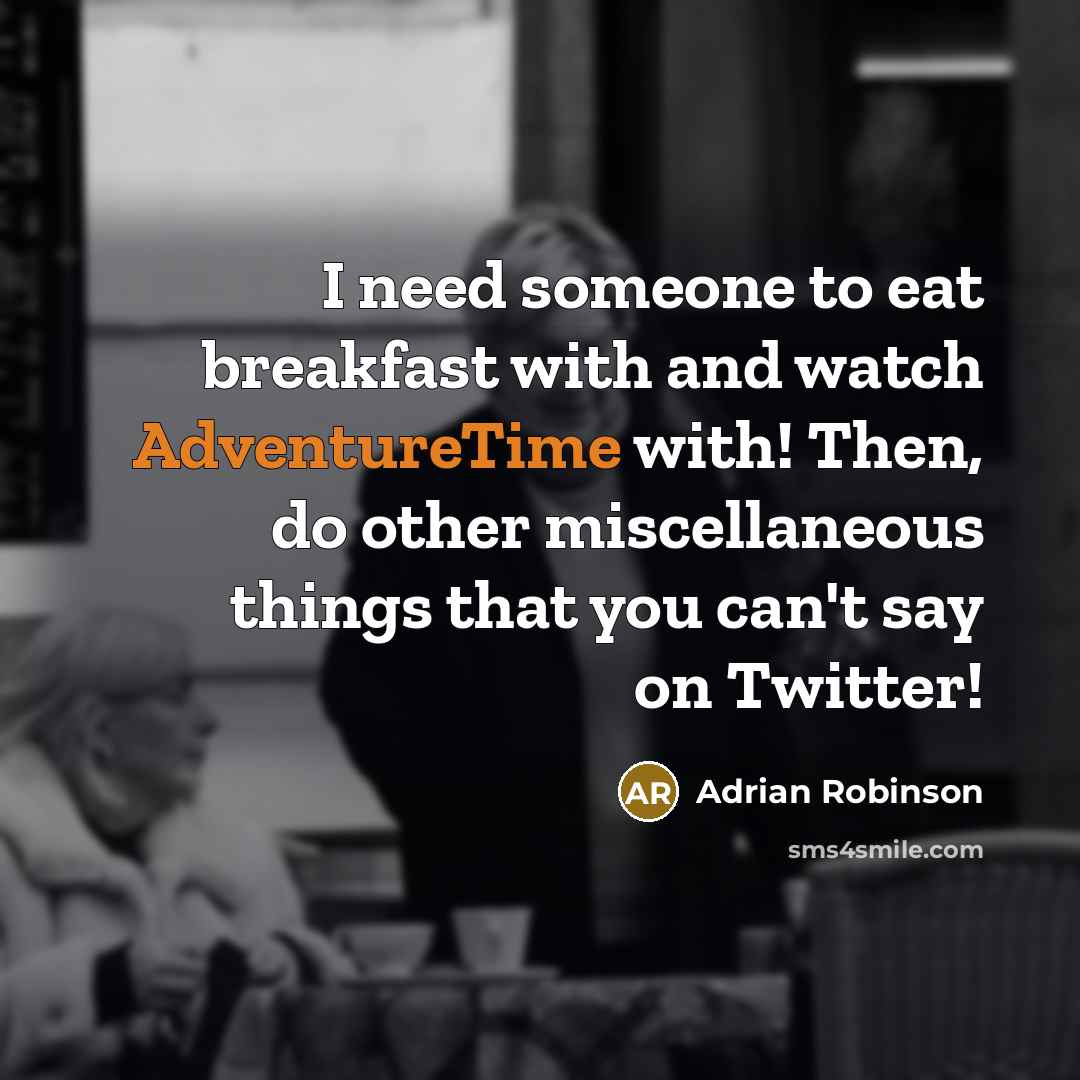 “I need someone to eat breakfast with and watch AdventureTime with! Then, do other miscellaneous things that you can't say on Twitter!” quote by Adrian Robinson