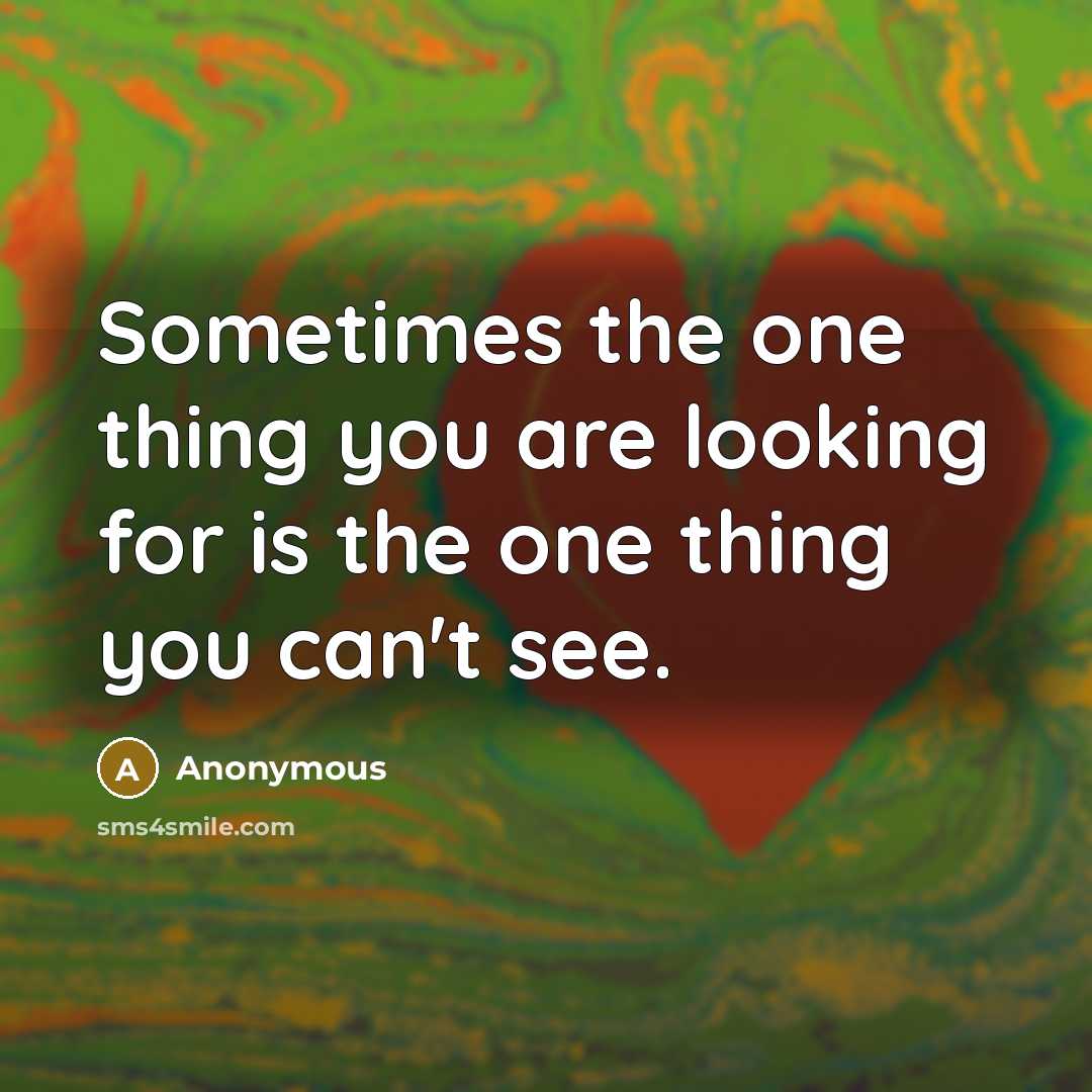 “Sometimes the one thing you are looking for is the one thing you can't see.” quote by Anonymous