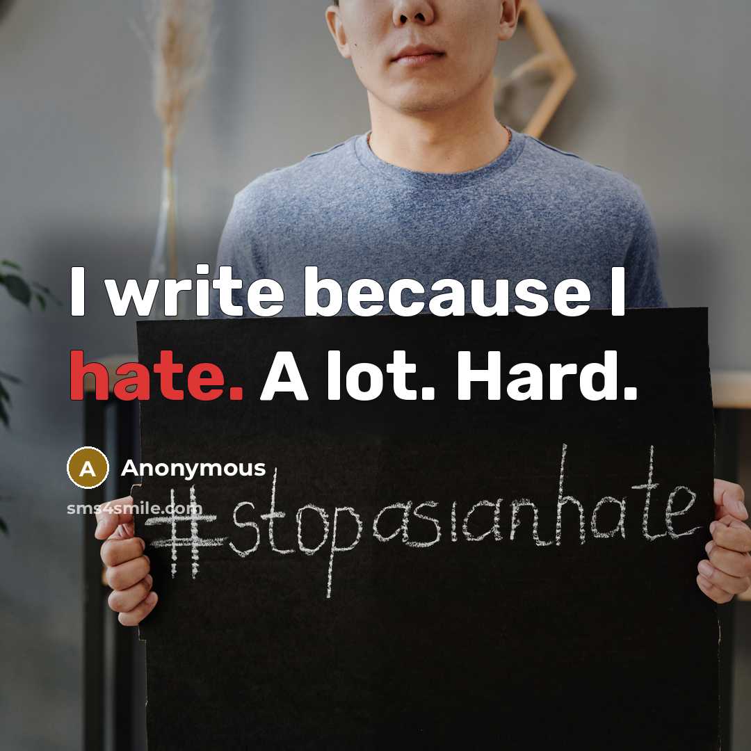 “I write because I hate. A lot. Hard.” quote by Anonymous