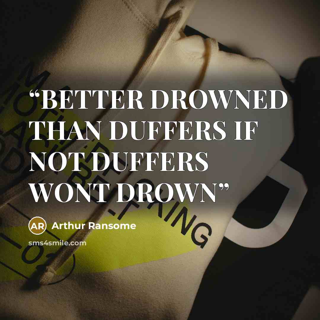 “BETTER DROWNED THAN DUFFERS IF NOT DUFFERS WONT DROWN” quote by Arthur Ransome