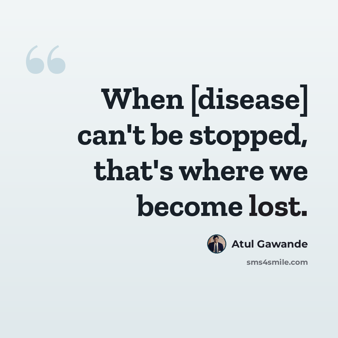 “When [disease] can't be stopped, that's where we become lost.” quote by Atul Gawande