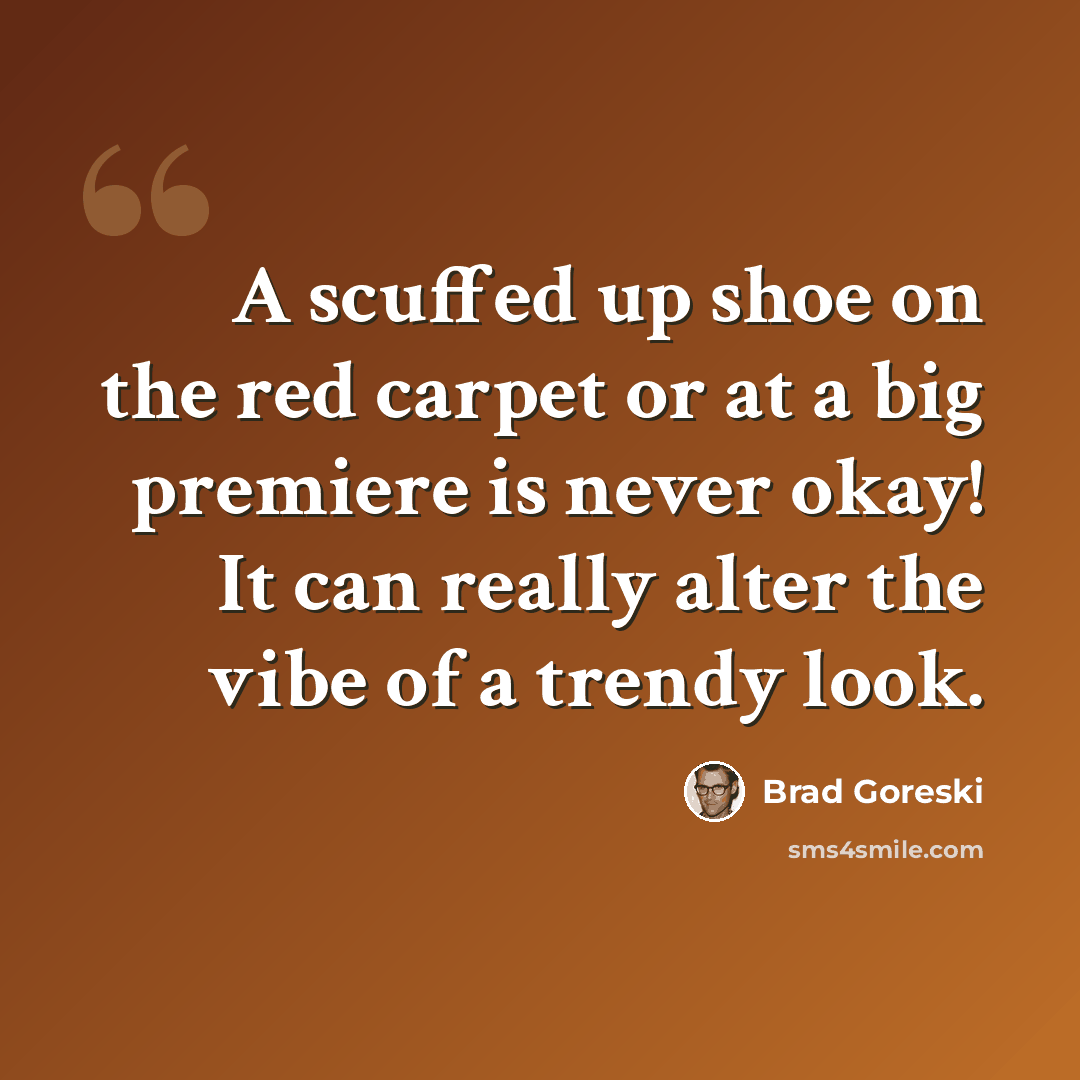 “A scuffed up shoe on the red carpet or at a big premiere is never okay! It can really alter the vibe of a trendy look.” quote by Brad Goreski