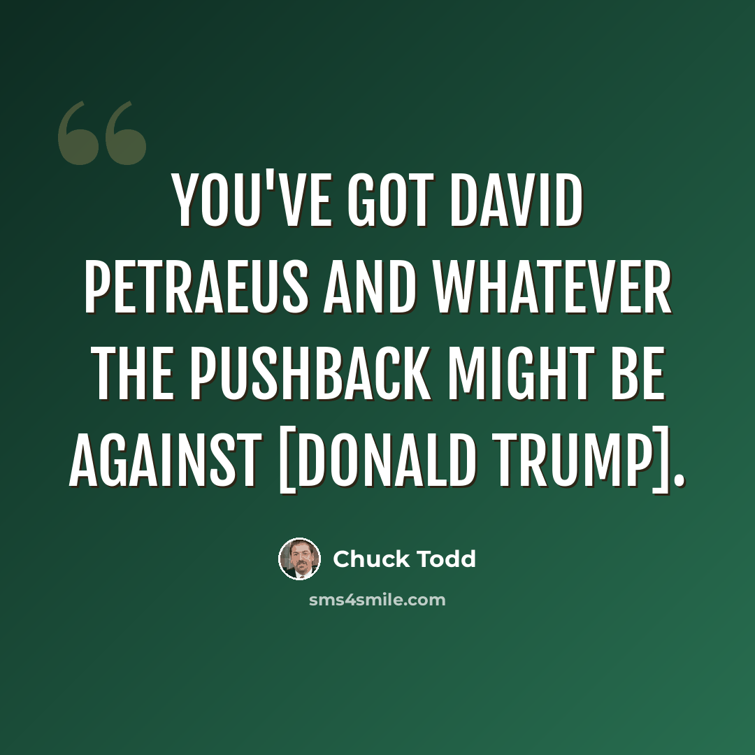 “You've got David Petraeus and whatever the pushback might be against [Donald Trump].” quote by Chuck Todd